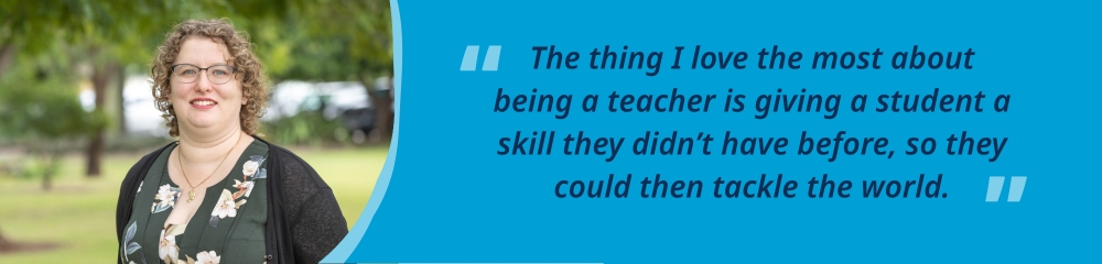 Kelli standing outside smiling, accompanied by the quote, “The thing I love the most about being a teacher is giving a student a skill they didn’t have before, so they could then tackle the world.”